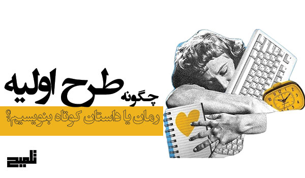 چگونه طرح اولیه رمان یا داستان کوتاه بنویسیم؟