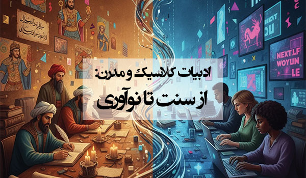 بررسی تطبیقی میان ادبیات کلاسیک و مدرن؛ از سنت‌های کهن تا نوآوری معاصر