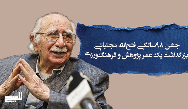 جشن ۹۸سالگی فتح‌الله مجتبائی؛ بزرگداشت یک عمر پژوهش و فرهنگ‌ورزی